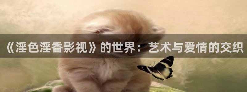 神院午夜达达兔：《淫色淫香影视》的世界：艺术与爱情的交织