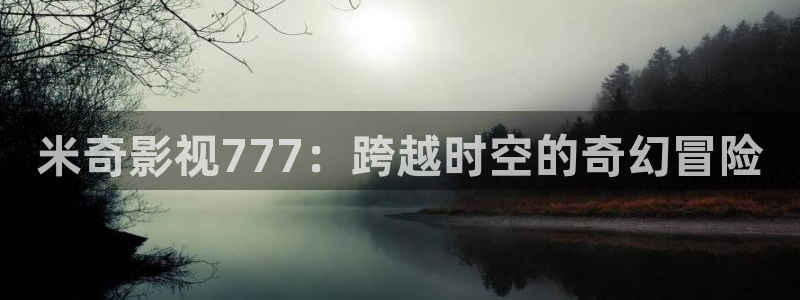 国产欧美午夜影院：米奇影视777：跨越时空的奇幻冒险