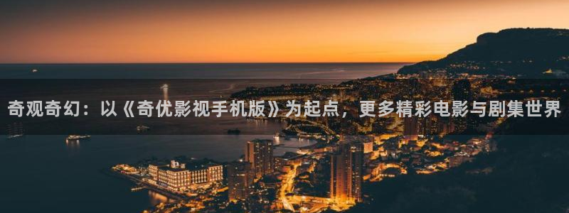 午夜影院性视频：奇观奇幻：以《奇优影视手机版》为起点，更多精彩电影与剧集世界